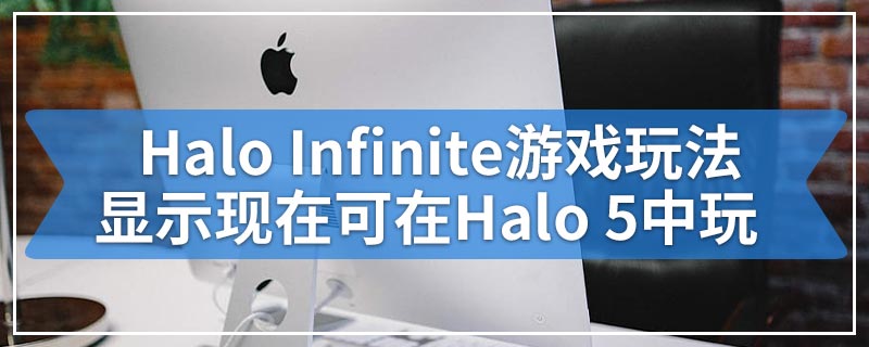 Halo Infinite游戏玩法显示现在可在Halo 5中玩