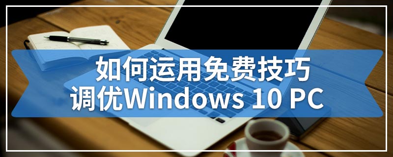 如何运用免费技巧调优Windows 10 PC