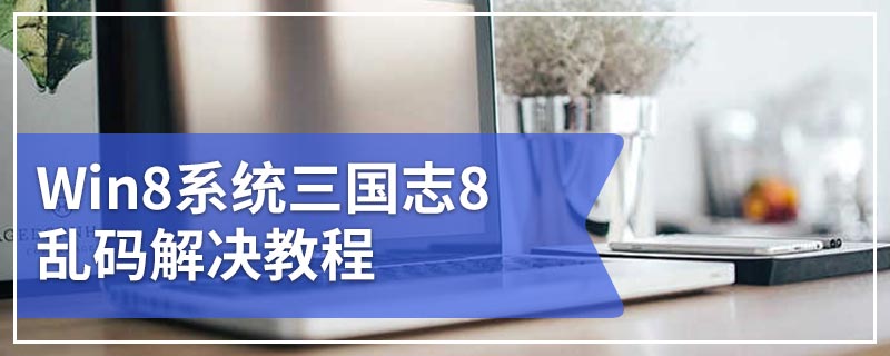 Win8系统三国志8乱码解决教程