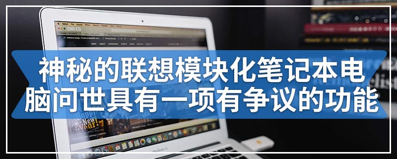 神秘的联想模块化笔记本电脑问世具有一项有争议的功能