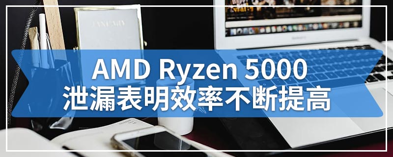 AMD Ryzen 5000泄漏表明效率不断提高