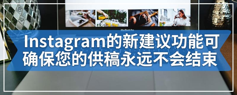 Instagram的新建议功能可确保您的供稿永远不会结束