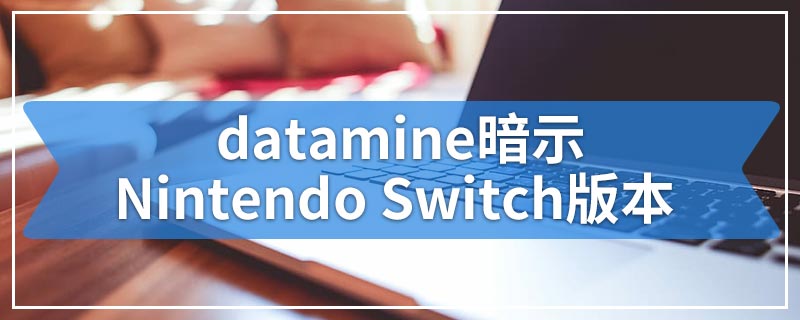 datamine暗示Nintendo Switch版本