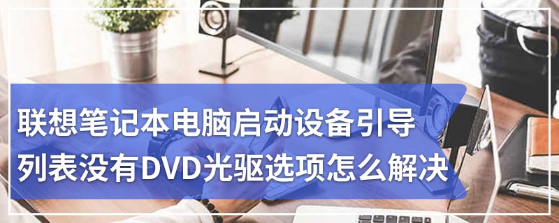 联想笔记本电脑启动设备引导列表没有DVD光驱选项怎么解决