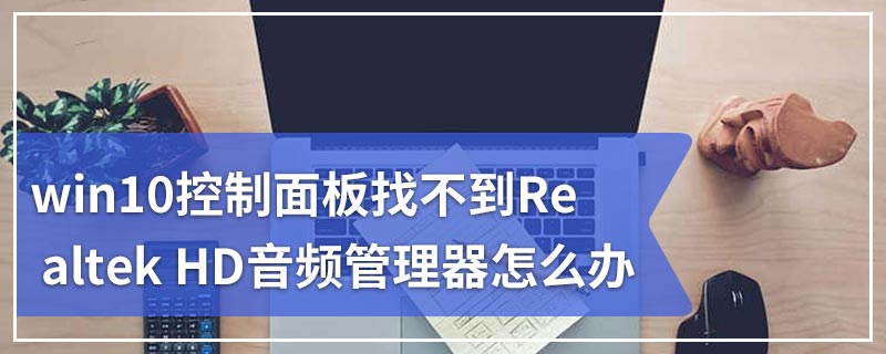 win10控制面板找不到Realtek HD音频管理器怎么办