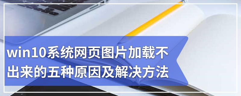 win10系统网页图片加载不出来的五种原因及解决方法