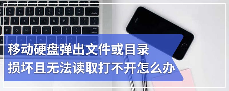 移动硬盘弹出文件或目录损坏且无法读取打不开怎么办