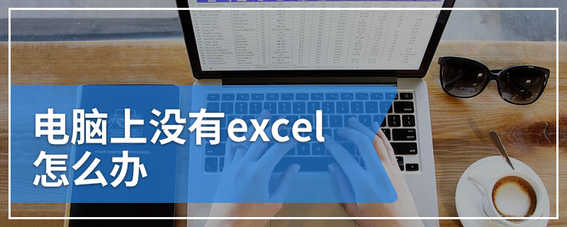 电脑上没有excel怎么办