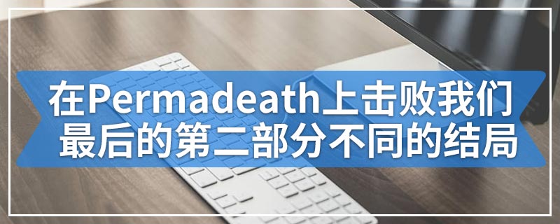 在扎根或Permadeath上击败我们最后的第二部分揭示了不同的结局