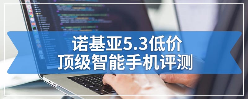 诺基亚5.3低价顶级智能手机评测