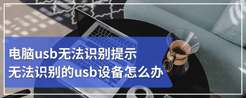 电脑usb无法识别提示无法识别的usb设备怎么办