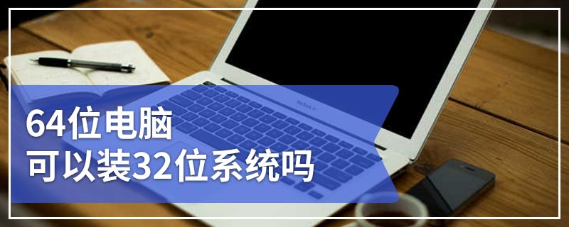 64位电脑可以装32位系统吗