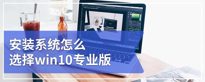 安装系统怎么选择win10专业版