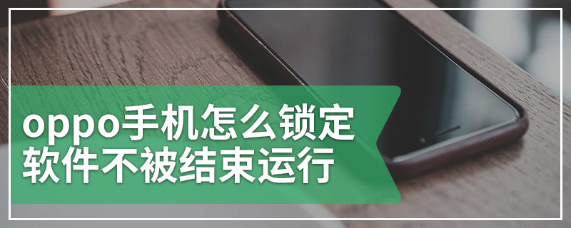 oppo手机怎么锁定软件不被结束运行