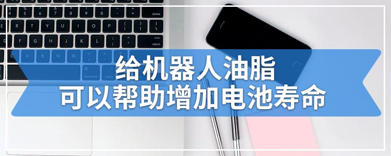 给机器人油脂可以帮助增加电池寿命