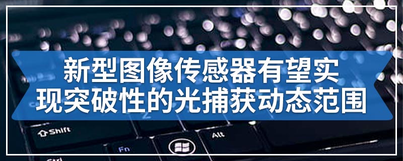 新型图像传感器有望实现突破性的光捕获动态范围