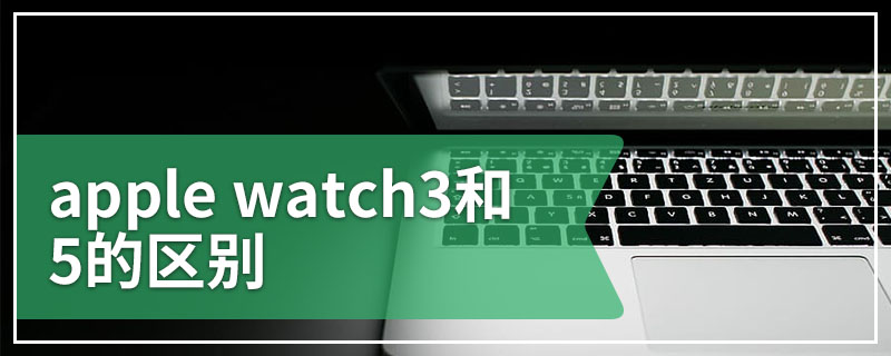 apple watch3和5的区别