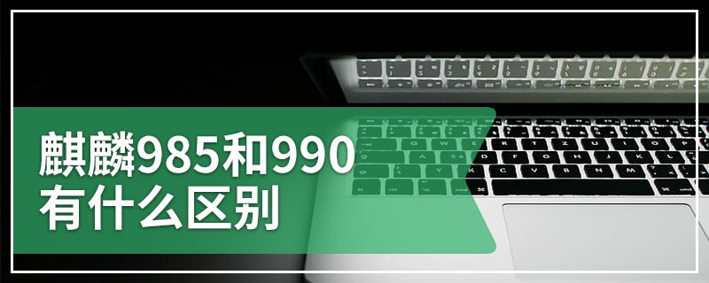 麒麟985和990有什么区别