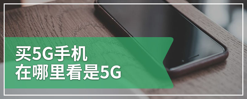 买5G手机在哪里看是5G