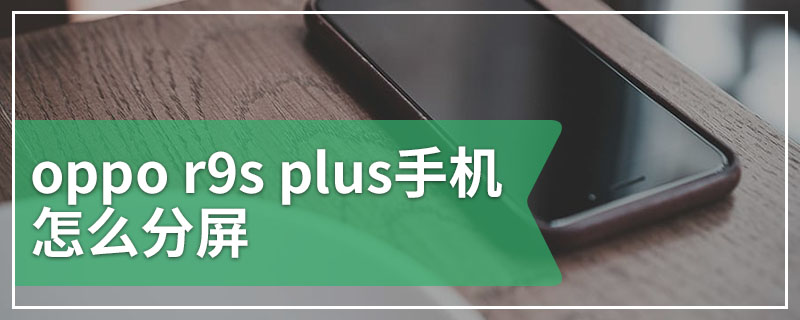 oppo r9s plus手机怎么分屏