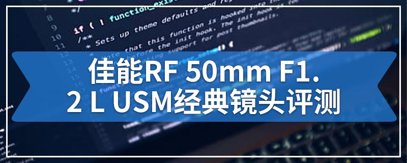 佳能RF 50mm F1.2 L USM经典镜头评测