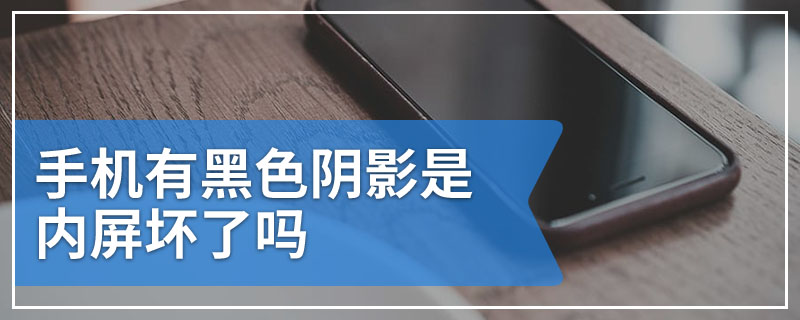 手机有黑色阴影是内屏坏了吗