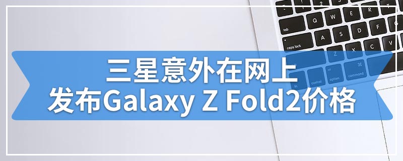 三星意外在网上发布Galaxy Z Fold2价格