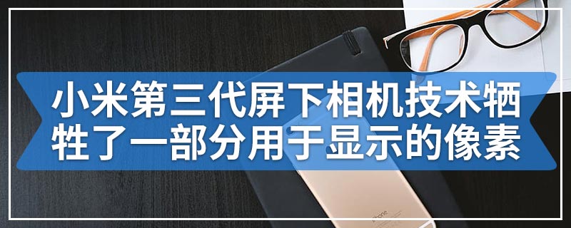 小米第三代屏下相机技术牺牲了一部分用于显示的像素