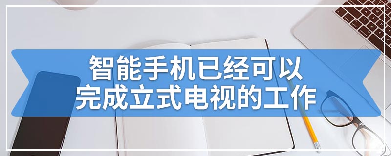 智能手机已经可以完成立式电视的工作