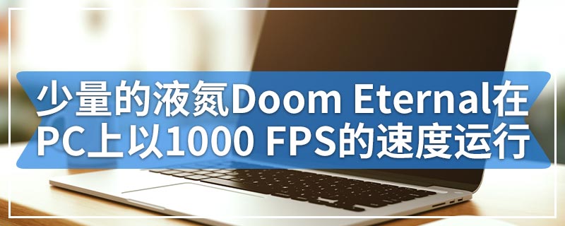 只需少量的液氮Doom Eternal即可在PC上以1000 FPS的速度运行