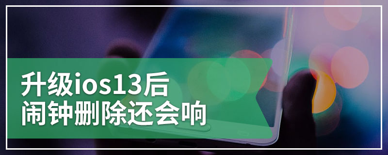 升级ios13后闹钟删除还会响