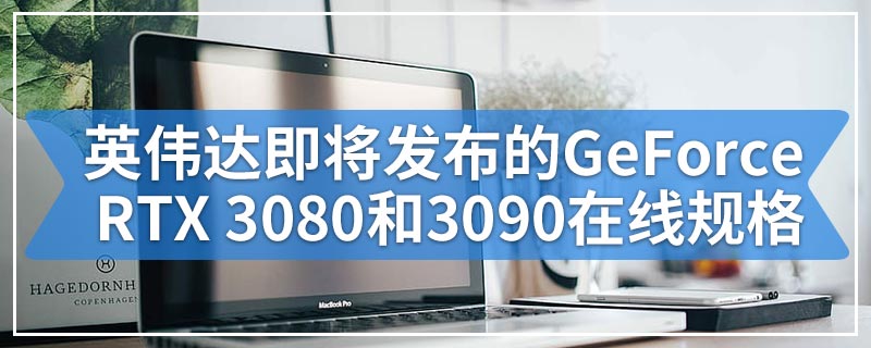 英伟达即将发布的GeForce RTX 3080和3090在线规格