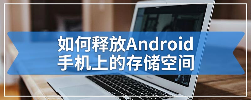 如何释放Android手机上的存储空间