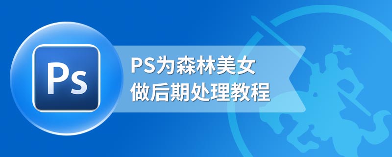 PS为森林美女做后期处理教程