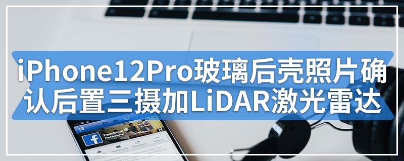 iPhone12Pro玻璃后壳照片确认后置三摄加LiDAR激光雷达