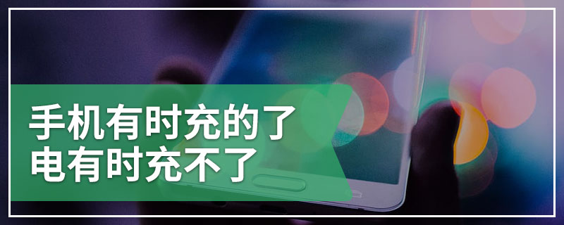 手机有时充的了电有时充不了
