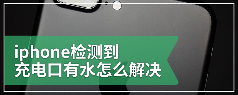 iphone检测到充电口有水怎么解决