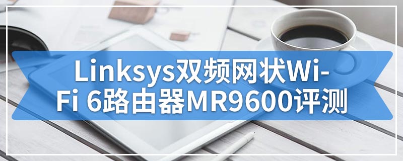 Linksys双频网状Wi-Fi 6路由器MR9600评测