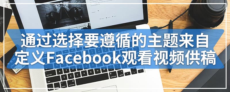 通过选择要遵循的主题来自定义Facebook观看视频供稿