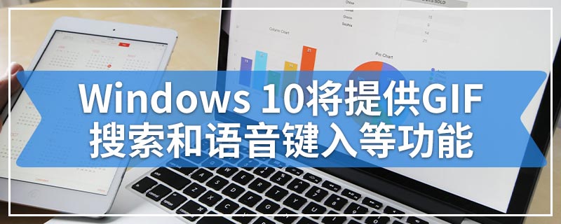 Windows 10将提供GIF搜索和语音键入等功能