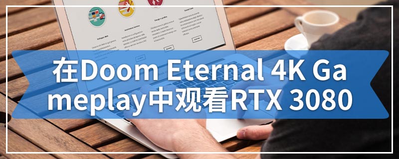 在Doom Eternal 4K Gameplay中观看Nvidia的RTX 3080超越RTX 2080 Ti