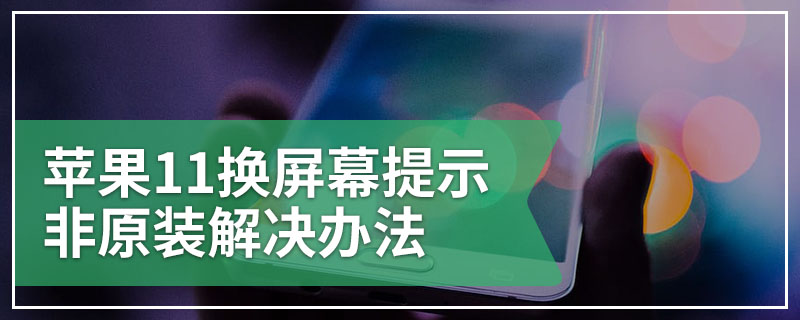 苹果11换屏幕提示非原装解决办法