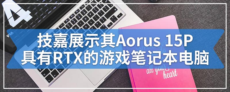 技嘉展示其Aorus 15P具有RTX的游戏笔记本电脑