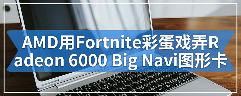 AMD用Fortnite复活节彩蛋戏弄Radeon 6000 Big Navi图形卡