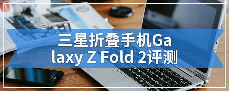 三星折叠手机Galaxy Z Fold 2评测