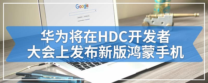 华为将在HDC开发者大会上发布新版鸿蒙手机