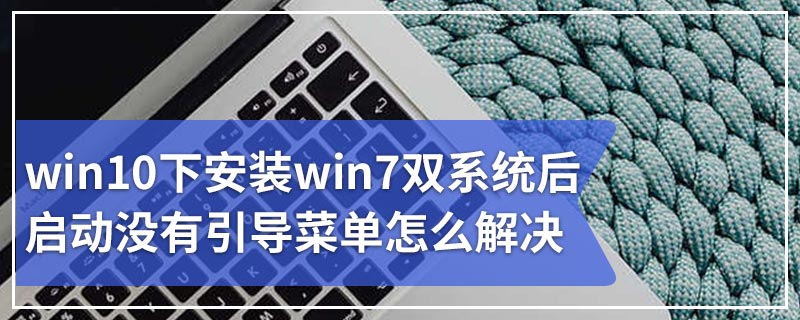 win10下安装win7双系统后启动没有引导菜单怎么解决