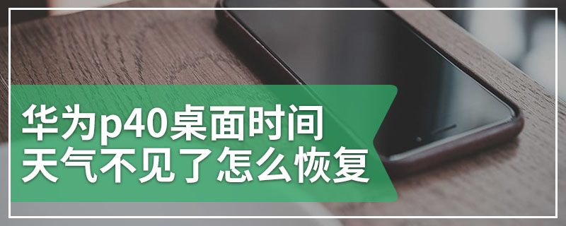 华为p40桌面时间天气不见了怎么恢复