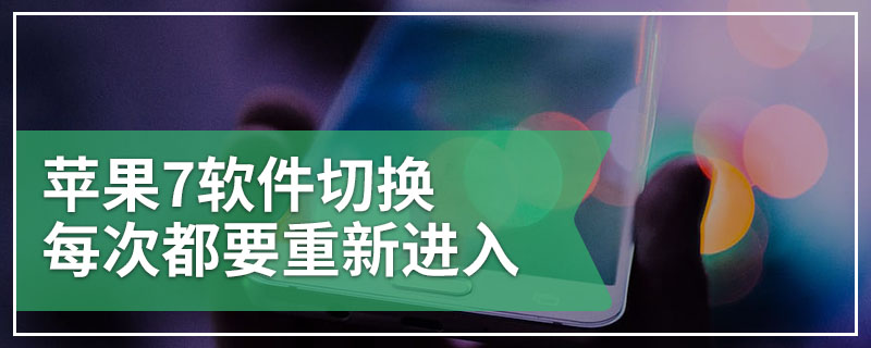 苹果7软件切换每次都要重新进入
