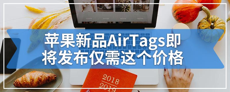 苹果新品AirTags即将发布仅需这个价格